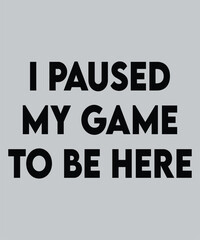 I paused my game to be here for t-shirt design.