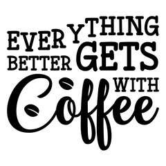 Everything Gets Better With Coffee