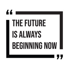 the future is always beginning now inspirational design quote, motivational quotes, typography illustration lettering quotes