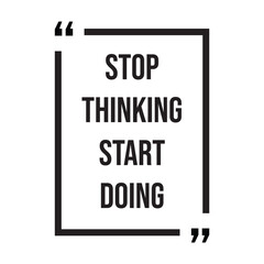 Stop thinking start doing inspirational design quote, motivational quotes, typography illustration lettering quotes