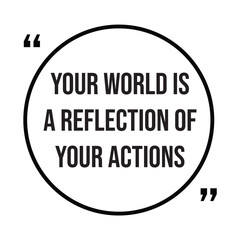 Your world is a reflection of your actions inspirational design quote, motivational quotes, typography illustration lettering quotes