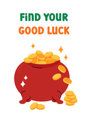 Find your good luck. St Patricks Day greeting card, vector illustration. Cute colorful pot of gold, lucky coins traditional symbol in Irish folklore. Saint Patrick Day March 17 vertical card