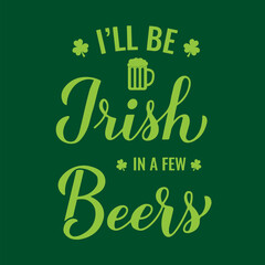 Funny Saint Patrick’s day quote. I’ll be Irish in a few beers calligraphy hand. Vector template for greeting card, poster, banner, flyer, etc.