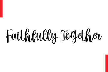 Faithfully Together Love Saying Cursive Typography Text Lettering