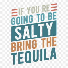 If You re Going to Be Salty Bring The Tequila