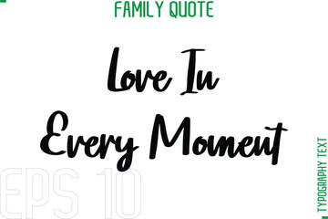 Love In Every Moment   -Typography Quote Text Calligraphy Family Phrase