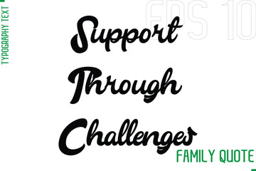 Support Through Challenges    -Typography Vector Text Calligraphy Family Quote