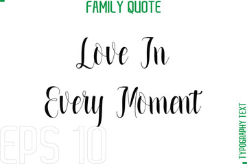 Love In Every Moment  -Typography Quote Text Calligraphy Family Phrase
