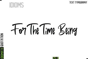 For The Time Being   --Typography Lettering Inscription Of Idiomatic Quotation