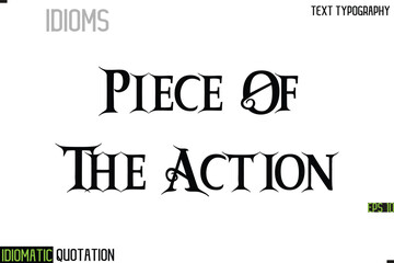 Piece Of The Action   --Inscription Idiomatic Expression Typography Lettering