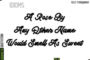 A Rose By Any Other Name Would Smell As Sweet   --Typography Lettering Inscription Of Idiomatic Quotation