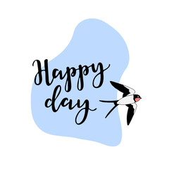 Springs lettering with a picture of swallow and the inscription - Happy day. For the design of posters, banners, congratulations, for prints on t-shirts, covers, mugs, pillows.