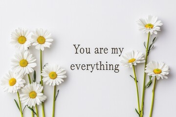 "You are my everything" with white daisies placed beside on white background