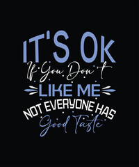ITS OK IF YOU DON_T Like Me NOT EVERYONE HAS Good Taste  t shirt deisng