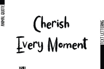 Cherish Every Moment  Modern Vector Text Lettering Typography Animal Phrase Quote