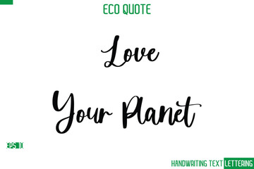 Love Your Planet    Cursive Calligraphic Text Of Eco Quote Saying