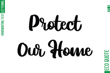 Protect Our Home  Hand Written Stylish Typography Lettering Eco Friendly Saying