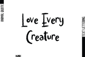 Love Every Creature  Modern Vector Text Lettering Typography Animal Phrase Quote