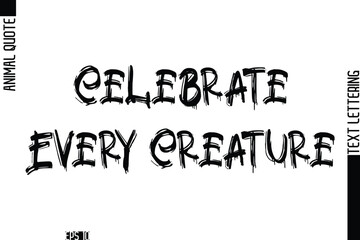 Celebrate Every Creature  Modern Vector Text Lettering Typography Animal Phrase Quote