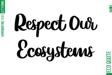 Respect Our Ecosystems  Hand Written Stylish Typography Lettering Eco Friendly Saying