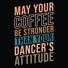 May Your Coffee Be Stronger Than Your Dancer's Attitude