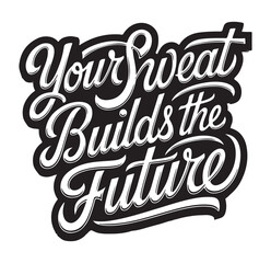 This powerful typographic artwork carries the motivational phrase "Your Sweat Builds the Future" in a bold, elegant script. Rendered in high-contrast black and white