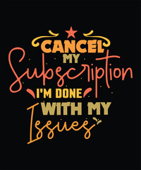 CANCEL MY Subscription I_M DONE WITH MY Issues  t shirt design