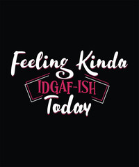 Feeling Kinda IDGAF-ISH Today  t shirt design