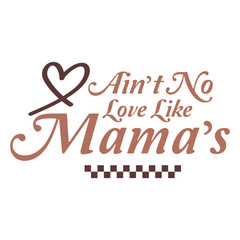 Ain’t No Love Like Mama’s  Mother's Day Mom Mama T-shirt Design design