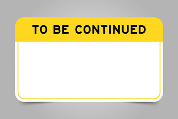 Label banner that have yellow headline with word to be continued and white copy space, on gray background