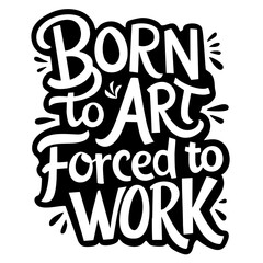 Born to art forced to work, funny quote svg