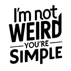 I'm not weird you are simple, funny quote svg
