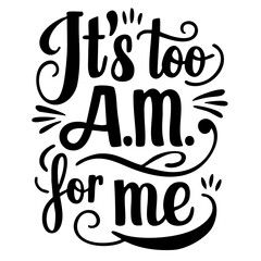 It's too A.M. for me, funny quote svg