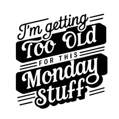 I'm getting too old for this monday stuff, funny quote svg