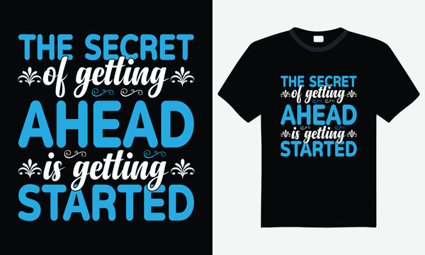 The Secret To Getting Ahead Is To Get Started T-Shirt The Secret To Getting Ahead Is To Get Started T-Shirt