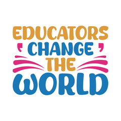Educators change the world- Teacher's Day typography quote design for t-shirt