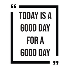 Today is a good day for a good day inspirational design quote, motivational quotes, typography illustration lettering quotes