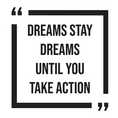 Dreams stay dreams until you take action inspirational design quote, motivational quotes, typography illustration lettering quotes