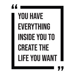 You have everything inside you to create the life you want inspirational design quote, motivational quotes, typography illustration lettering quotes