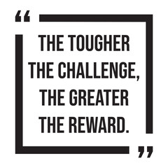 the tougher the challenge, the greater the reward, inspirational design quote, motivational quotes, typography illustration lettering quotes