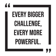 every bigger challenge, every more powerful, inspirational design quote, motivational quotes, typography illustration lettering quotes