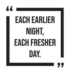 each earlier night, each fresher day, inspirational design quote, motivational quotes, typography illustration lettering quotes