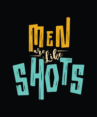 MEN ARE LIKE SHOTS  T SHIRT DESIGN