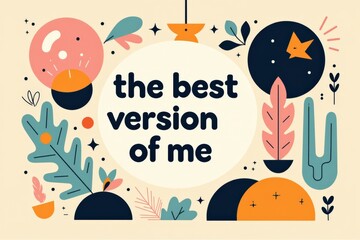 A Colorful Inspirational Graphic Featuring the Text 'The Best Version of Me' Surrounded by Abstract Shapes and Nature Elements, Emphasizing Self-Improvement Themes