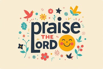 A Colorful and Whimsical Illustration Featuring the Phrase 'Praise the Lord' Surrounded by Flowers, Birds, and Bright Elements, Evoking Joy and Positivity