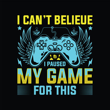 I Can't Belieue I Paused My Game For This T hirt Design