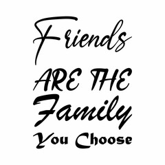 friends are the family you choose black letter quote