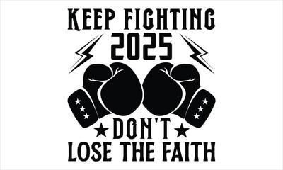 Keep Fighting 2025 Don't Lose The Faith - Boxing Gloves T Shirt Design, Modern calligraphy, Cutting and Silhouette, for prints on bags, cups, card, posters.