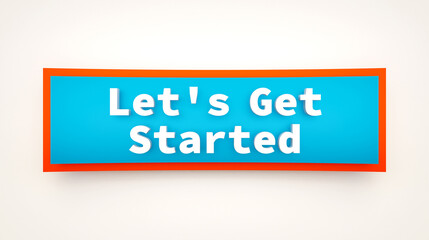 Let's get started, colored banner and sign. Beginnings, strategy, motivation, teamwork. 3D illustration