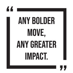 Any bolder move, any greater impact, inspirational design quote, motivational quotes, typography illustration lettering quotes